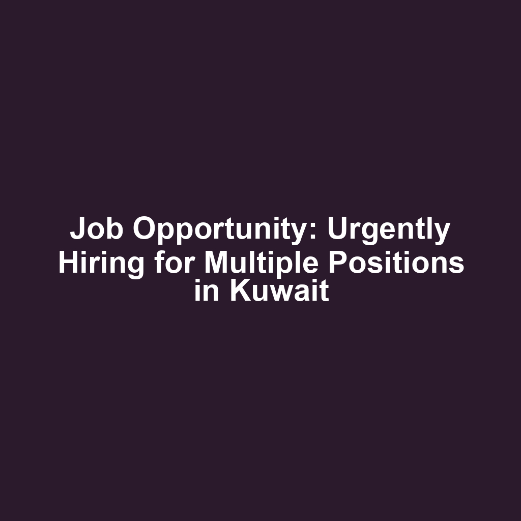 Job Opportunity: Urgently Hiring for Multiple Positions in Kuwait