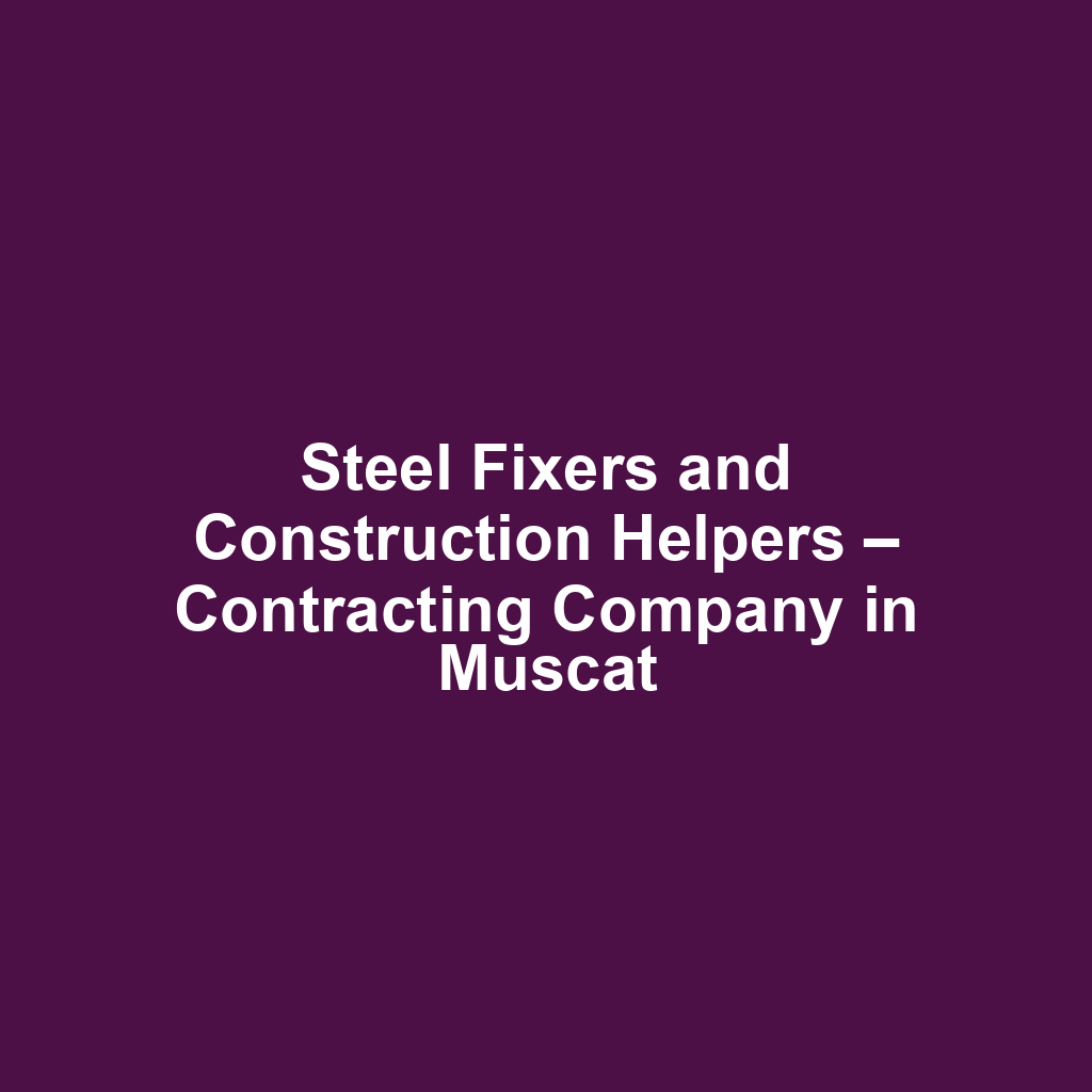 Steel Fixers and Construction Helpers – Contracting Company in Muscat