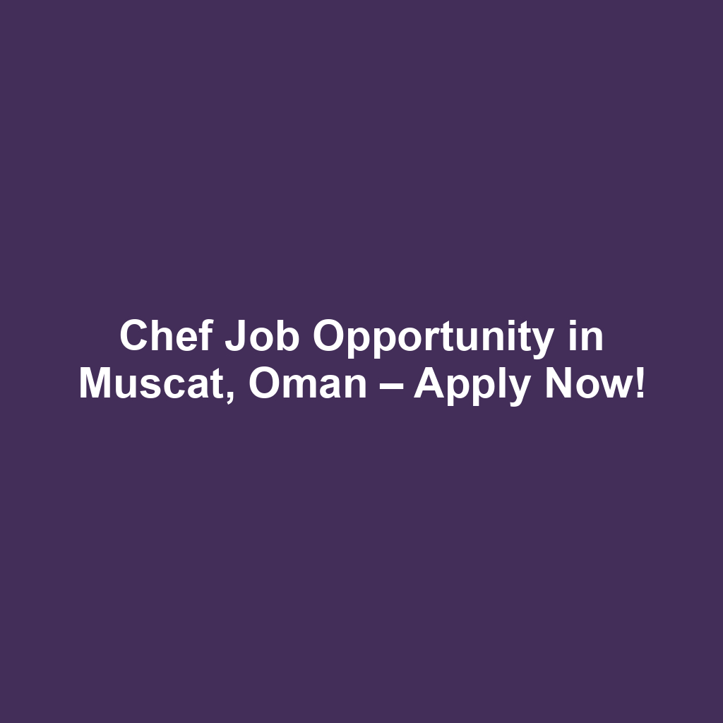 Chef Job Opportunity in Muscat, Oman – Apply Now!