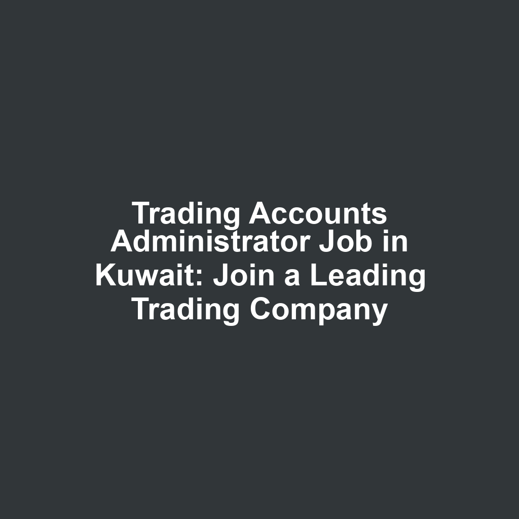 Trading Accounts Administrator Job in Kuwait: Join a Leading Trading Company