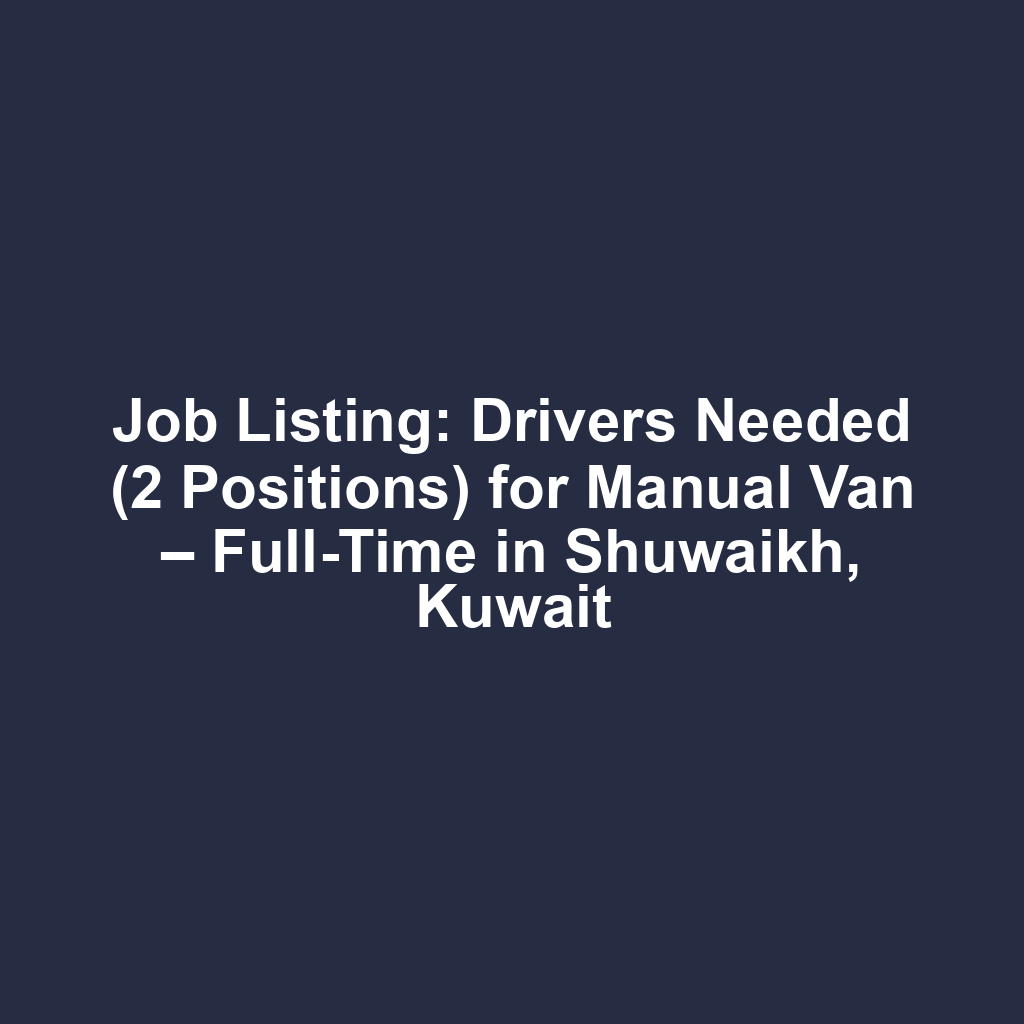 Job Listing: Drivers Needed (2 Positions) for Manual Van – Full-Time in Shuwaikh, Kuwait
