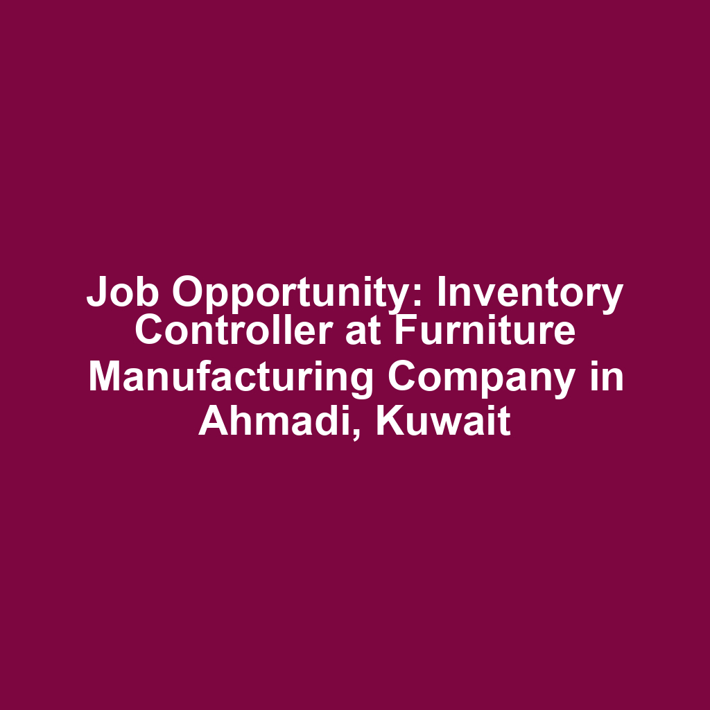Job Opportunity: Inventory Controller at Furniture Manufacturing Company in Ahmadi, Kuwait